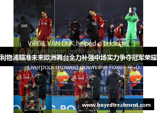 利物浦瞄准未来欧洲舞台全力补强中场实力争夺冠军荣耀