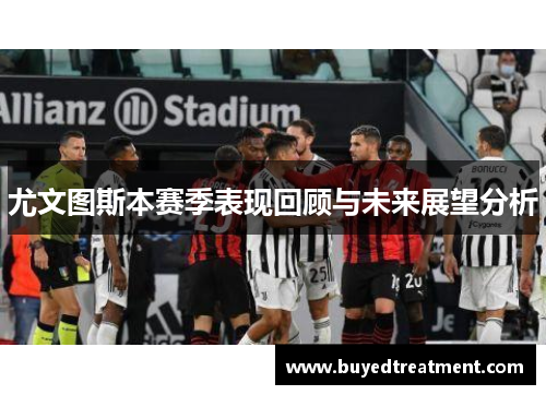尤文图斯本赛季表现回顾与未来展望分析
