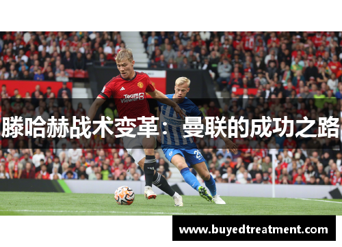 滕哈赫战术变革：曼联的成功之路