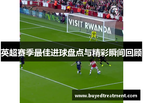 英超赛季最佳进球盘点与精彩瞬间回顾