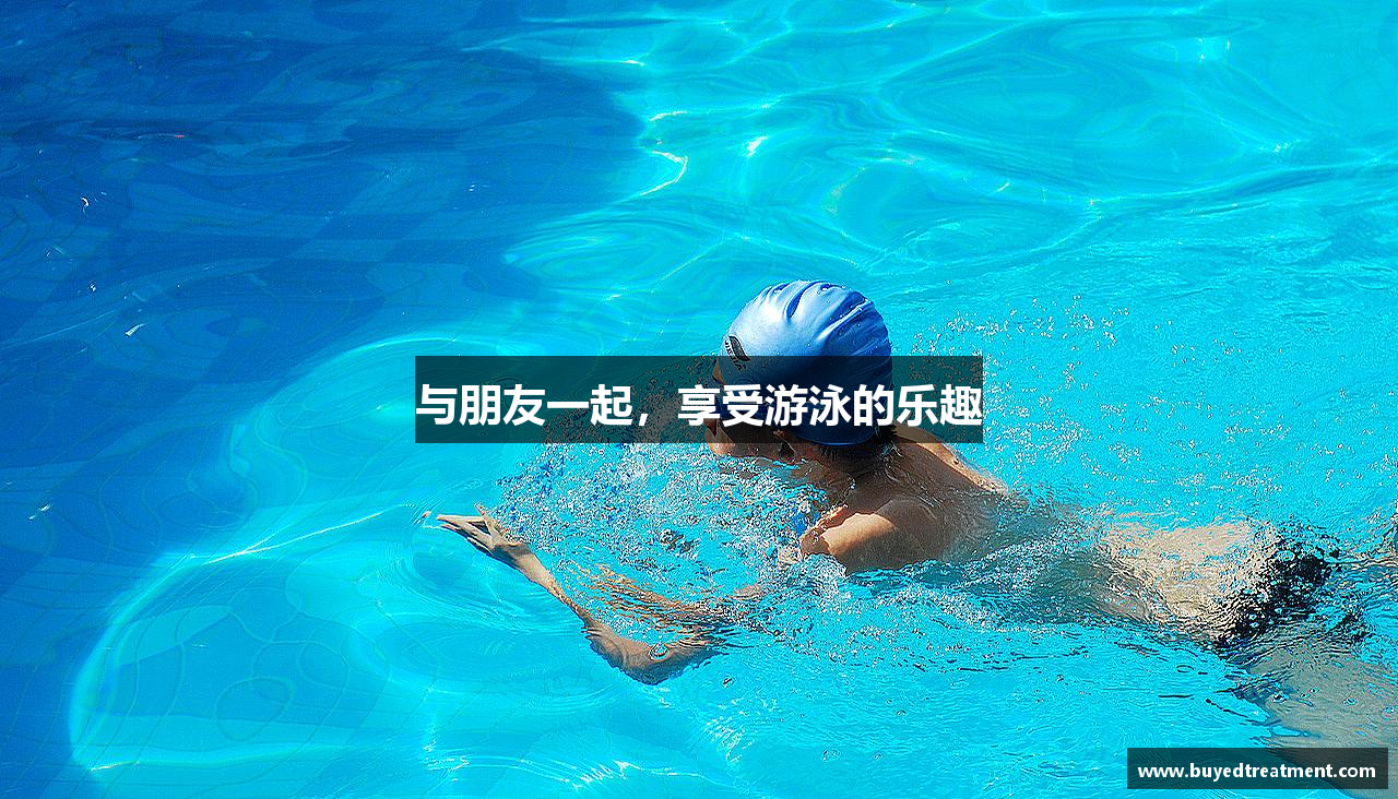 与朋友一起，享受游泳的乐趣